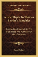A Brief Reply to Thomas Bewley's Pamphlet: Entitled "an Inquiry Into the Right Place and Authority of Holy Scripture." (Classic Reprint) 1149661143 Book Cover