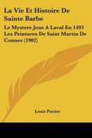 La Vie Et Histoire De Sainte Barbe: Le Mystere Joue A Laval En 1493 Les Peintures De Saint Martin De Connee (1902) 1166705986 Book Cover