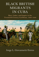 Black British Migrants in Cuba: Race, Labor, and Empire in the Twentieth-Century Caribbean, 1898-1948 1108437583 Book Cover