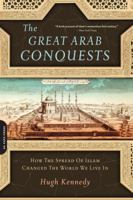 The Great Arab Conquests: How the Spread of Islam Changed the World We Live In 0306817403 Book Cover