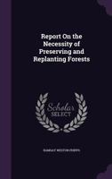 Report on the Necessity of Preserving and Replanting Forests. 1015353657 Book Cover