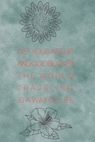 Get your ass up journal: go see the world, traveling is a way of life 1675397775 Book Cover
