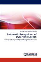 Automatic Recognition of Dysarthric Speech: Techniques to Improve Speech Recognition Accuracy 3847316362 Book Cover