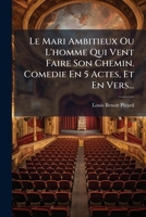Le Mari Ambitieux Ou L'homme Qui Vent Faire Son Chemin. Comedie En 5 Actes, Et En Vers... 1276332866 Book Cover