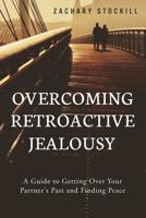 Overcoming Retroactive Jealousy: A Guide to Getting Over Your Partner's Past and Finding Peace 1502891921 Book Cover
