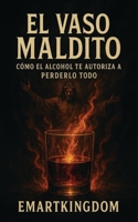 EL VASO MALDITO: COMO EL ALCOHOL TE AUTORIZA A PERDERLO TODO (Spanish Edition) B0FBGZXQR3 Book Cover
