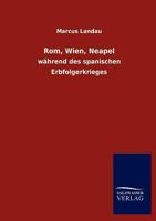 Rom, Wien, Neapel W�hrend Des Spanischen Erbfolgekrieges: Ein Beitrag Zur Geschichte Des Kampfes Zwischen Papstthum Und Kaiserthum (Classic Reprint) 1279828226 Book Cover