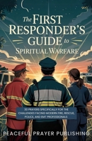 The First Responder's Guide to Spiritual Warfare: 30 Prayers Specifically for the Challenges Facing Modern Fire, Rescue, Police, and EMT Professionals (Spiritual Warfare Manifesto) B0F2N918J4 Book Cover