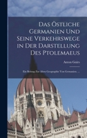 Das Östliche Germanien Und Seine Verkehrswege in Der Darstellung Des Ptolemaeus: Ein Beitrag Zur Alten Geographie Von Gernanien. ... 1018337431 Book Cover
