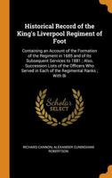 Historical Record of the King's Liverpool Regiment of Foot: Containing an Account of the Formation of the Regiment in 1685 and of Its Subsequent Services to 1881; Also, Succession Lists of the Officer 1436872278 Book Cover