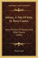 Adrian, A Tale Of Italy, In Three Cantos: Also, The Star Of Destiny, And Other Poems 1437474225 Book Cover