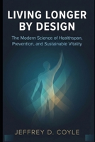 Living Longer by Design: The Modern Science of Healthspan, Prevention, and Sustainable Vitality B0GHSFRBN3 Book Cover