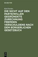Die Nicht Auf Den Parteiwillen Gegründete Zurechnung Fremden Verschuldens Nach Dem Bürgerlichen Gesetzbuch: Eine Privatrechtliche Studie 3112433610 Book Cover