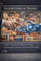 Algorithms of Desire: How Artificial Intelligence Shapes Consumption, Identity, and Human Freedom B0GJCVGNTG Book Cover