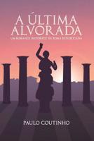 A ÚLTIMA ALVORADA: Um romance histórico na Roma Republicana 1728844894 Book Cover