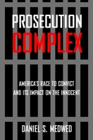 Prosecution Complex: America's Race to Convict, and Its Impact on the Innocent 1479893080 Book Cover