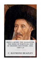 Prince Henry the Navigator, the Hero of Portugal and of Modern Discovery, 1394-1460 A.D 8027388686 Book Cover