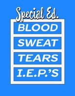 Special Ed. Blood Sweat Tears I.E.P.'s: Special Education Teachers Administrators 1091460701 Book Cover