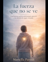 La fuerza que no se ve: Una historia real de amor, fe, enfermedad y la valentía de seguir viviendo (Spanish Edition) B0GLHC81MX Book Cover