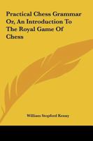 Practical Chess Grammar, or an Introduction to the Royal Game of Chess in a Series of Plates: Designed to Amuse and Instruct the Learner, Remove the ... Render It Attainable by the Lowest Capacity 1146052502 Book Cover