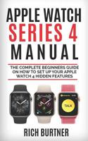 APPLE WATCH SERIES 4 MANUAL: The Complete Beginners Guide on how to set up your Apple watch 4 Hidden Features 1793433534 Book Cover