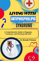 living with Antiphospholipid syndrome: A Comprehensive Guide to Diagnosis, Treatment, and Thriving with APS B0F5GJM5VR Book Cover