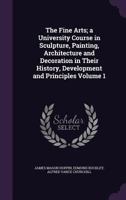 The fine arts; a university course in sculpture, painting, architecture and decoration in their history, development and principles Volume 1 9353608287 Book Cover