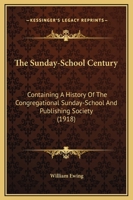 The Sunday-School Century, Containing a History of the Congregational Sunday-School and Publishing Society 1165670038 Book Cover