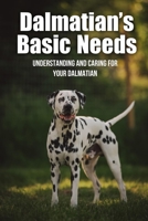 Dalmatian’s Basic Needs: Understanding And Caring For Your Dalmatian: Tips For Housebreaking Your Dalmatian B09BT42RHZ Book Cover