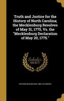 Truth and Justice for the History of North Carolina; the Mecklenburg Resolves of May 31, 1775, Vs. the "Mecklenburg Declaration of May 20, 1775." 1017012334 Book Cover
