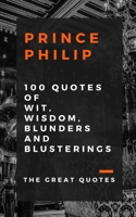 Prince Philip 100 Quotes of Wit, Wisdom, Blunders and Blusterings B0923WHS34 Book Cover