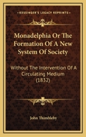 Monadelphia, Or, the Formation of a New System of Society: Without the Intervention of a Circulating Medium 1104297612 Book Cover