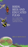 Birds, Bees and Educated Fleas: An A-Z Guide to the Sexual Predilections of Animals from Aardvarks to Zebras 1784180106 Book Cover