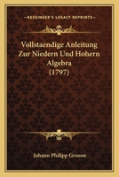 Vollstaendige Anleitung Zur Niedern Und Hohern Algebra (1797) 1166056643 Book Cover
