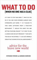 What to Do When No One Has a Clue: Advice for the Brave New World 0307463206 Book Cover