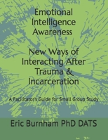 Emotional Intelligence Awareness - New Ways of Interacting After Trauma & Incarceration: A Facilitator's Guide for Small Group Study B0GW63QZHG Book Cover