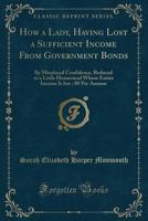 How a Lady, Having Lost a Sufficient Income from Government Bonds, by Misplaced Confidence, Reduced to a Little Homestead Whose Entire Income Is But $40.00 Per Annum, Resolved to Hold It Incurring No  136268578X Book Cover