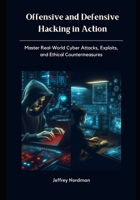 Offensive and Defensive Hacking in Action: Master Real-World Cyber Attacks, Exploits, and Ethical Countermeasures B0FFTPN8WB Book Cover