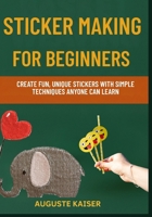 STICKER MAKING FOR BEGINNERS: Create Fun, Unique Stickers With Simple Techniques Anyone Can Learn B0FRY1Y8BR Book Cover