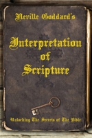 Neville Goddard's Interpretation of Scripture: Unlocking The Secrets of The Bible 0999543547 Book Cover