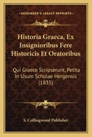 Historia Graeca, Ex Insignioribus Fere Historicis Et Oratoribus: Qui Graece Scripserunt, Petita In Usum Scholae Hergensis (1835) 1168477476 Book Cover