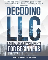 Decoding LLC (Limited Liability Company)for beginners: the step-by-step QuickStart guide to Small Business Formation, Taxes, Accounting, S-Corp & Real Estate B0F8M4TKLY Book Cover
