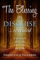 The Blessing in Disguise, Revealed: A story of how far faith can take you 1074340493 Book Cover
