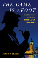 The Game Is Afoot: The Enduring World of Sherlock Holmes 153816146X Book Cover