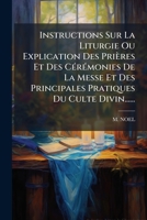 Instructions Sur La Liturgie Ou Explication Des Prieres Et Des Ceremonies de La Messe Et Des Principales Pratiques Du Culte Divin...... 127361187X Book Cover