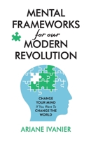 Mental Frameworks for Our Modern Revolution: Change Your Mind If You Want to Change the World 1636767230 Book Cover