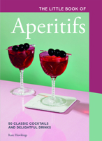 The Little Book of Aperitifs: 50 Classic Cocktails and Delightful Drinks 1787138798 Book Cover