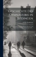 Geschichte Des Gymnasiums in Büdingen: Nebst Nachrichten Von Dem Dasigen Kirchen- Und Schulwesen Uberhaupt: Einladungsschrift ... 102065662X Book Cover