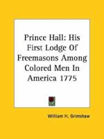 Prince Hall: His First Lodge Of Freemasons Among Colored Men In America 1775 1162831413 Book Cover