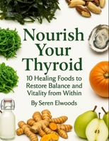 Nourish Your Thyroid: 10 Healing Foods to Restore Balance and Vitality from Within B0FD8CNDSH Book Cover